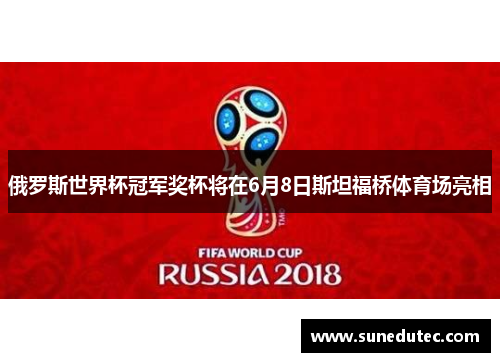 俄罗斯世界杯冠军奖杯将在6月8日斯坦福桥体育场亮相